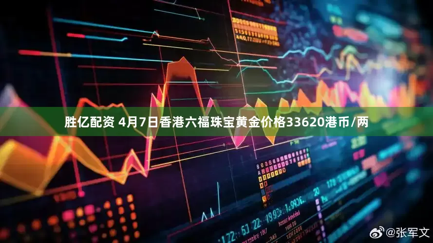胜亿配资 4月7日香港六福珠宝黄金价格33620港币/两
