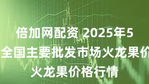 倍加网配资 2025年5月30日全国主要批发市场火龙果价格行情