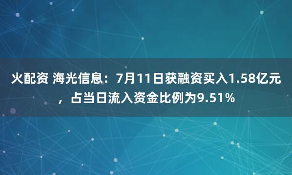 火配资 海光信息：7月11日获融资买入1.58亿元，占当日流入资金比例为9.51%