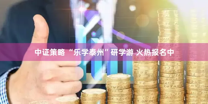 中证策略 “乐学泰州”研学游 火热报名中