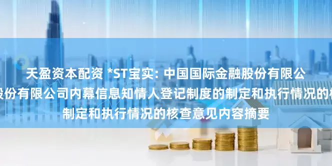 天盈资本配资 *ST宝实: 中国国际金融股份有限公司关于宝塔实业股份有限公司内幕信息知情人登记制度的制定和执行情况的核查意见内容摘要