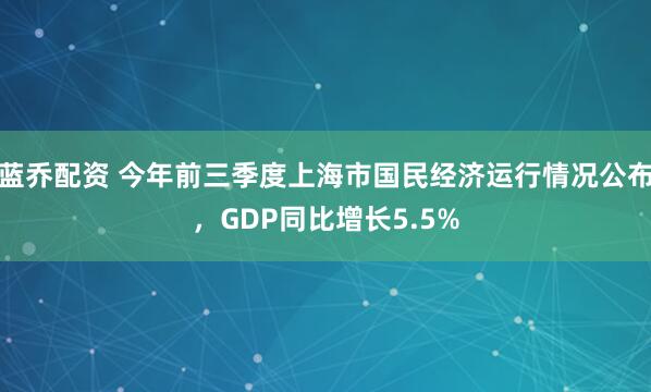 蓝乔配资 今年前三季度上海市国民经济运行情况公布，GDP同比增长5.5%