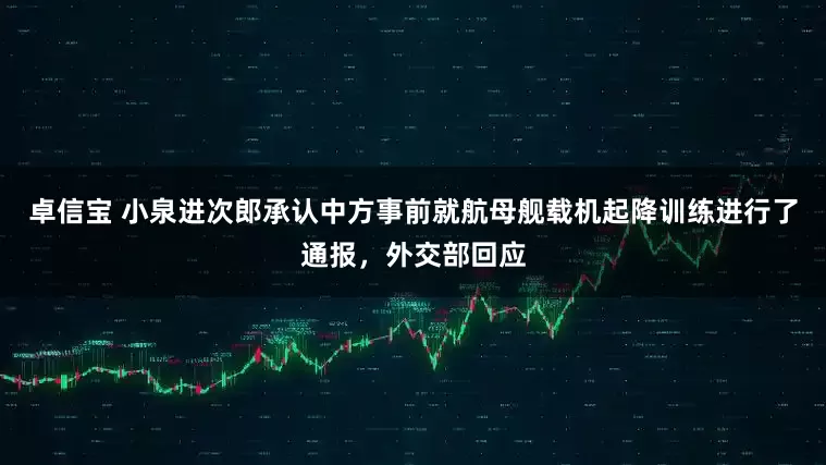 卓信宝 小泉进次郎承认中方事前就航母舰载机起降训练进行了通报，外交部回应