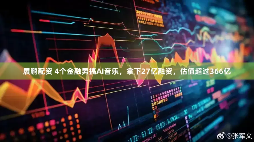 展鹏配资 4个金融男搞AI音乐，拿下27亿融资，估值超过366亿