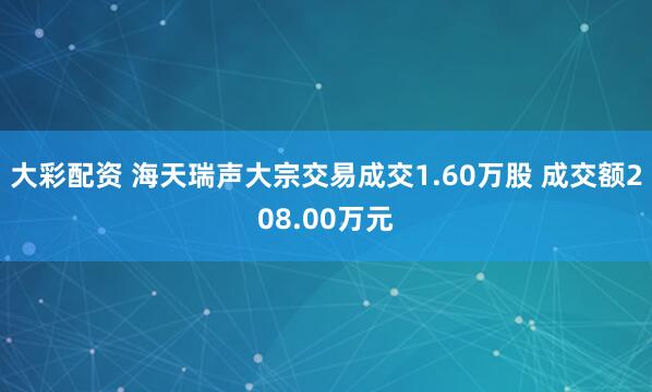 大彩配资 海天瑞声大宗交易成交1.60万股 成交额208.00万元